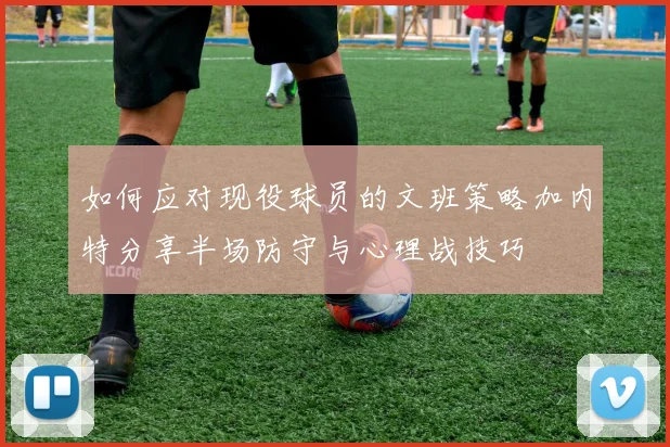 如何应对现役球员的文班策略加内特分享半场防守与心理战技巧