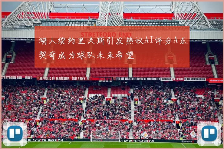 湖人续约里夫斯引发热议AI评分A东契奇成为球队未来希望