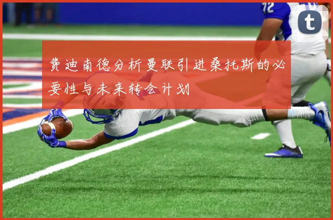 费迪南德分析曼联引进桑托斯的必要性与未来转会计划