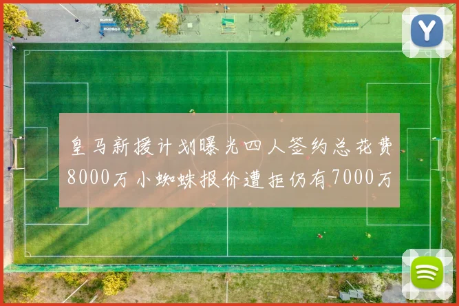 皇马新援计划曝光四人签约总花费8000万小蜘蛛报价遭拒仍有7000万预算