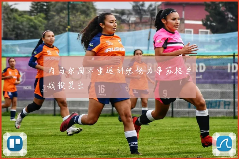 内马尔周六重返训练场力争苏格兰战役复出