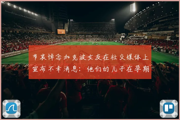 节哀悼念加克波女友在社交媒体上宣布不幸消息：他们的儿子在孕期夭折