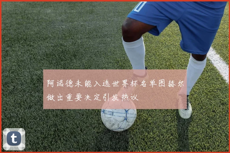 阿诺德未能入选世界杯名单图赫尔做出重要决定引发热议