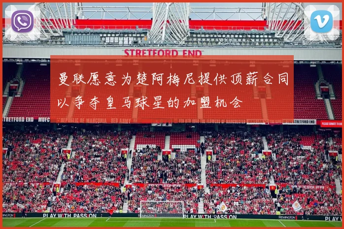 曼联愿意为楚阿梅尼提供顶薪合同以争夺皇马球星的加盟机会