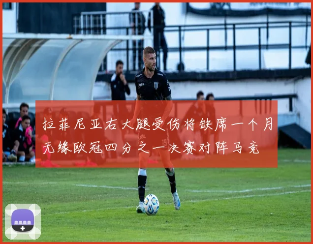 拉菲尼亚右大腿受伤将缺席一个月无缘欧冠四分之一决赛对阵马竞
